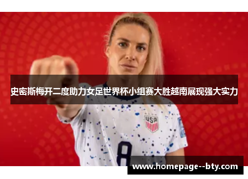 史密斯梅开二度助力女足世界杯小组赛大胜越南展现强大实力
