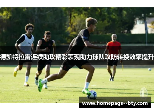 德凯特拉雷连续助攻精彩表现助力球队攻防转换效率提升