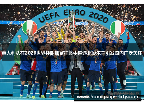 意大利队在2026世界杯附加赛抽签中遭遇北爱尔兰引发国内广泛关注