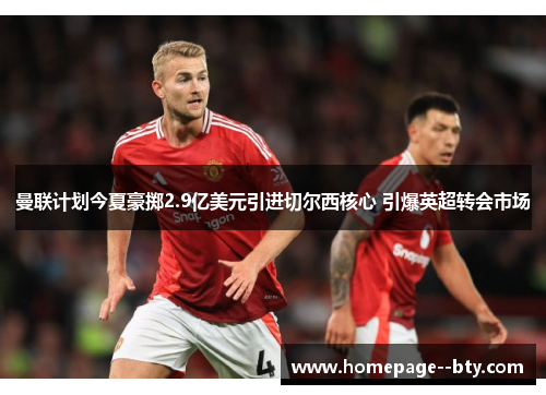 曼联计划今夏豪掷2.9亿美元引进切尔西核心 引爆英超转会市场