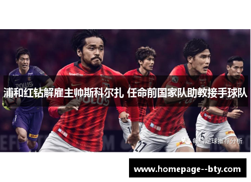 浦和红钻解雇主帅斯科尔扎 任命前国家队助教接手球队