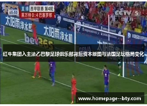 红牛集团入主法乙巴黎足球俱乐部背后资本版图与法国足坛格局变化