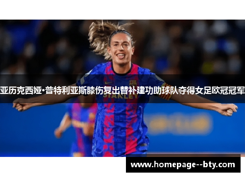 亚历克西娅·普特利亚斯膝伤复出替补建功助球队夺得女足欧冠冠军