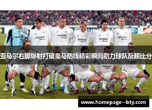 亚马尔右脚爆射打破皇马防线精彩瞬间助力球队反超比分